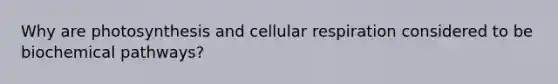 Why are photosynthesis and cellular respiration considered to be biochemical pathways?