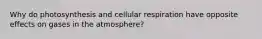 Why do photosynthesis and cellular respiration have opposite effects on gases in the atmosphere?