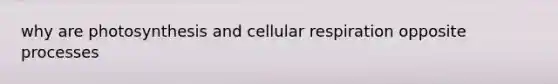 why are photosynthesis and cellular respiration opposite processes