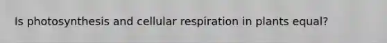 Is photosynthesis and cellular respiration in plants equal?