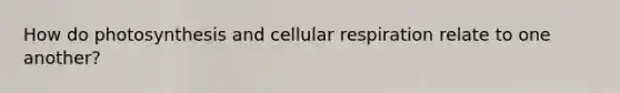 How do photosynthesis and cellular respiration relate to one another?