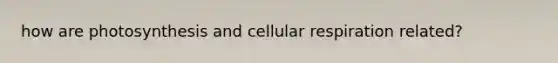 how are photosynthesis and cellular respiration related?