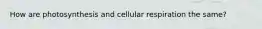 How are photosynthesis and cellular respiration the same?