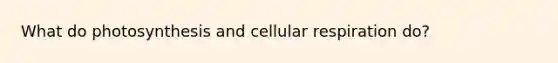 What do photosynthesis and cellular respiration do?