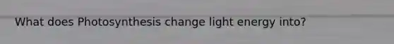 What does Photosynthesis change light energy into?