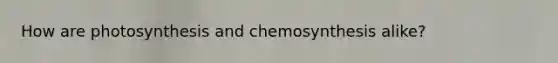 How are photosynthesis and chemosynthesis alike?