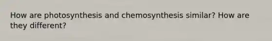 How are photosynthesis and chemosynthesis similar? How are they different?