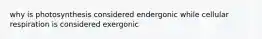 why is photosynthesis considered endergonic while cellular respiration is considered exergonic