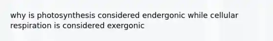 why is photosynthesis considered endergonic while cellular respiration is considered exergonic