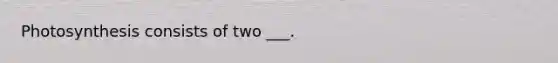 Photosynthesis consists of two ___.