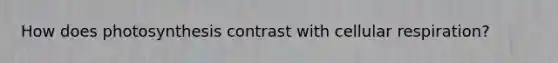 How does photosynthesis contrast with cellular respiration?