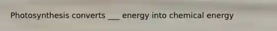 Photosynthesis converts ___ energy into chemical energy