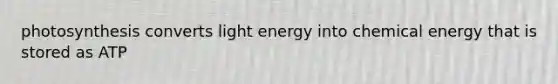 photosynthesis converts light energy into chemical energy that is stored as ATP