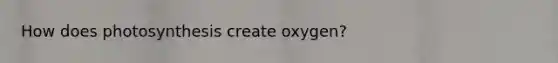 How does photosynthesis create oxygen?