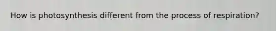 How is photosynthesis different from the process of respiration?