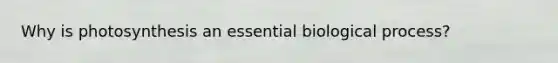 Why is photosynthesis an essential biological process?