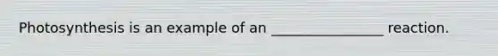 Photosynthesis is an example of an ________________ reaction.