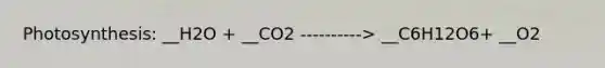 Photosynthesis: __H2O + __CO2 ----------> __C6H12O6+ __O2