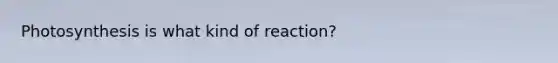 Photosynthesis is what kind of reaction?