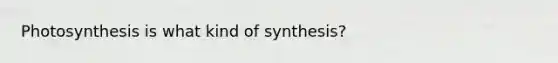 Photosynthesis is what kind of synthesis?