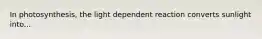 In photosynthesis, the light dependent reaction converts sunlight into...