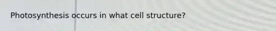 Photosynthesis occurs in what cell structure?