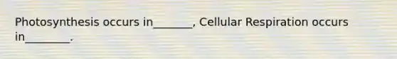 Photosynthesis occurs in_______, Cellular Respiration occurs in________.