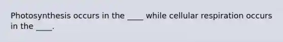 Photosynthesis occurs in the ____ while cellular respiration occurs in the ____.