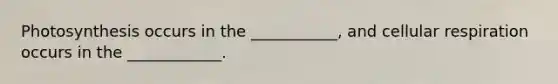 Photosynthesis occurs in the ___________, and cellular respiration occurs in the ____________.