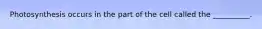 Photosynthesis occurs in the part of the cell called the __________.