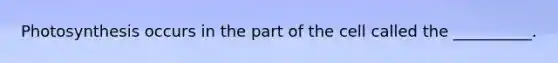 Photosynthesis occurs in the part of the cell called the __________.