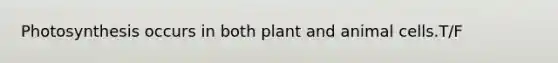 Photosynthesis occurs in both plant and animal cells.T/F