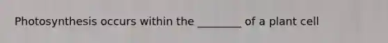 Photosynthesis occurs within the ________ of a plant cell