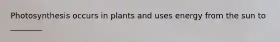 Photosynthesis occurs in plants and uses energy from the sun to ________