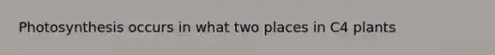 Photosynthesis occurs in what two places in C4 plants