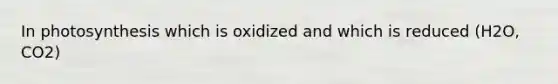 In photosynthesis which is oxidized and which is reduced (H2O, CO2)