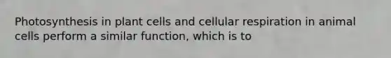 Photosynthesis in plant cells and cellular respiration in animal cells perform a similar function, which is to