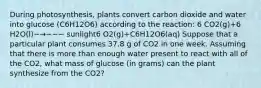 During photosynthesis, plants convert carbon dioxide and water into glucose (C6H12O6) according to the reaction: 6 CO2(g)+6 H2O(l)−→−−− sunlight6 O2(g)+C6H12O6(aq) Suppose that a particular plant consumes 37.8 g of CO2 in one week. Assuming that there is more than enough water present to react with all of the CO2, what mass of glucose (in grams) can the plant synthesize from the CO2?