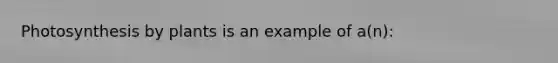 Photosynthesis by plants is an example of a(n):