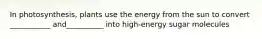 In photosynthesis, plants use the energy from the sun to convert ___________ and__________ into high-energy sugar molecules