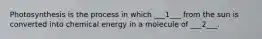 Photosynthesis is the process in which ___1___ from the sun is converted into chemical energy in a molecule of ___2___.