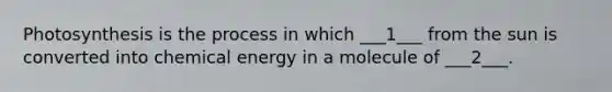 Photosynthesis is the process in which ___1___ from the sun is converted into chemical energy in a molecule of ___2___.