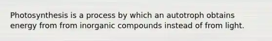 Photosynthesis is a process by which an autotroph obtains energy from from <a href='https://www.questionai.com/knowledge/kTkL4zoeaq-inorganic-compounds' class='anchor-knowledge'>inorganic compounds</a> instead of from light.