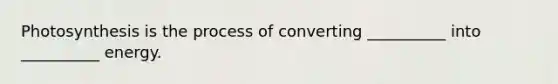 Photosynthesis is the process of converting __________ into __________ energy.
