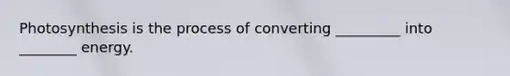 Photosynthesis is the process of converting _________ into ________ energy.