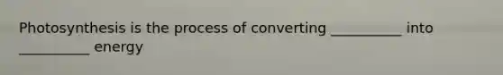 Photosynthesis is the process of converting __________ into __________ energy