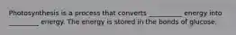 Photosynthesis is a process that converts __________ energy into _________ energy. The energy is stored in the bonds of glucose.