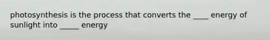 photosynthesis is the process that converts the ____ energy of sunlight into _____ energy