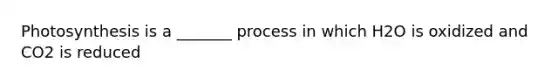 Photosynthesis is a _______ process in which H2O is oxidized and CO2 is reduced