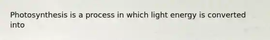 Photosynthesis is a process in which light energy is converted into